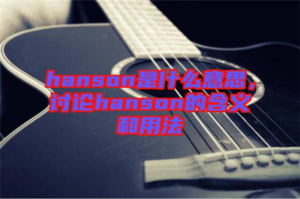 hanson是什么意思,討論hanson的含義和用法