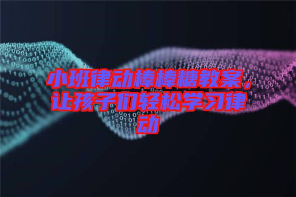小班律動棒棒糖教案,讓孩子們輕松學(xué)習(xí)律動