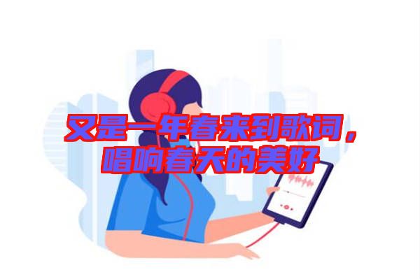又是一年春來到歌詞,唱響春天的美好