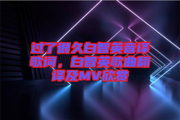 過了很久白智英音譯歌詞，白智英歌曲翻譯及MV欣賞