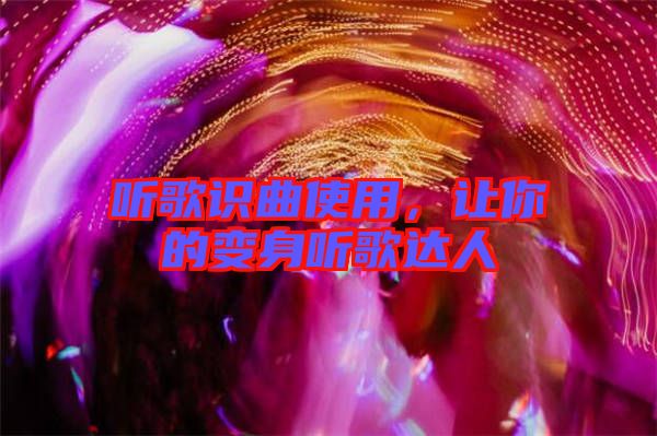 聽(tīng)歌識(shí)曲使用,讓你的變身聽(tīng)歌達(dá)人