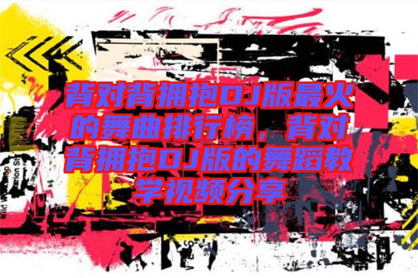 背對背擁抱DJ版最火的舞曲排行榜，背對背擁抱DJ版的舞蹈教學視頻分享