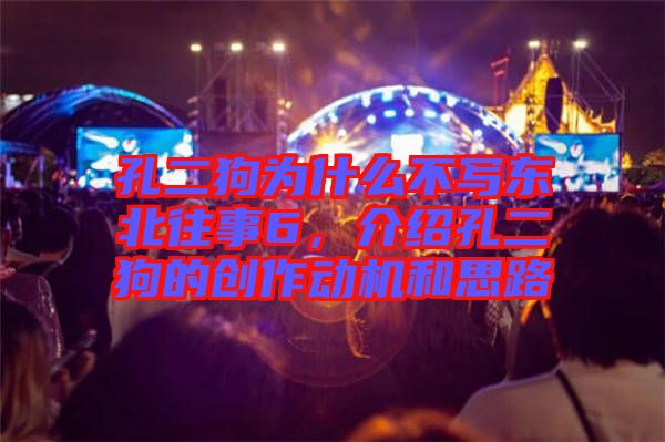 孔二狗為什么不寫東北往事6,介紹孔二狗的創作動機和思路