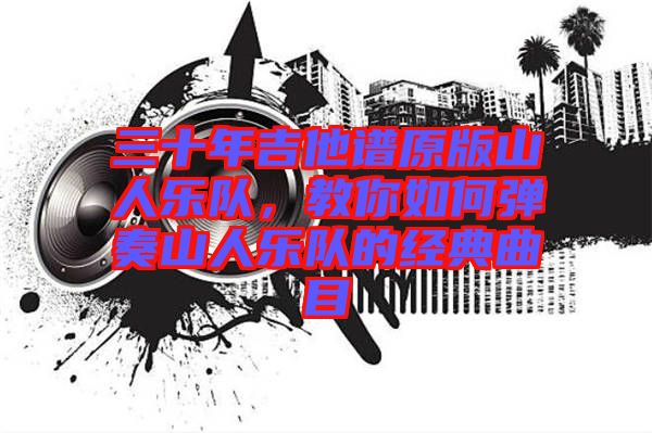 三十年吉他譜原版山人樂隊,教你如何彈奏山人樂隊的經(jīng)典曲目