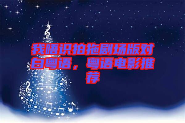 我唔識拍拖劇場版對白粵語,粵語電影推薦