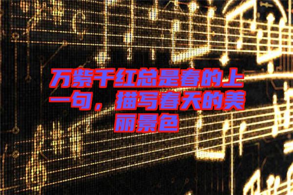 萬紫千紅總是春的上一句,描寫春天的美麗景色