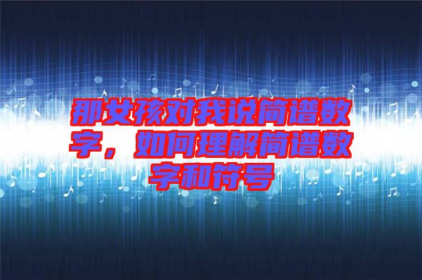 那女孩對我說簡譜數(shù)字,如何理解簡譜數(shù)字和符號