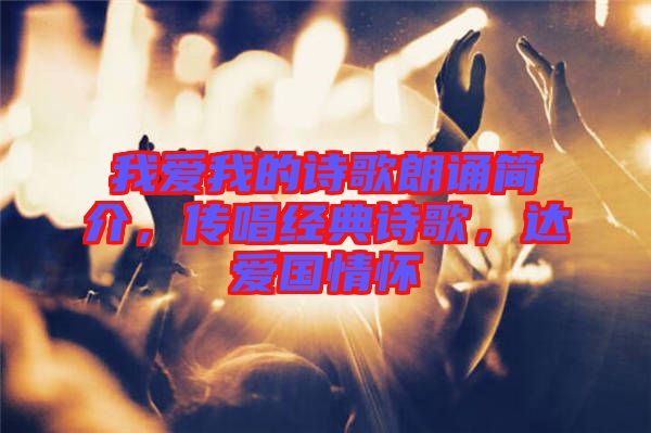 我愛(ài)我的詩(shī)歌朗誦簡(jiǎn)介,傳唱經(jīng)典詩(shī)歌,達(dá)愛(ài)國(guó)情懷