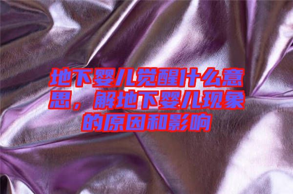 地下嬰兒覺醒什么意思,解地下嬰兒現象的原因和影響