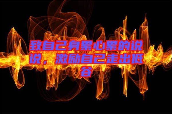 致自己身累心累的說說,激勵自己走出低谷