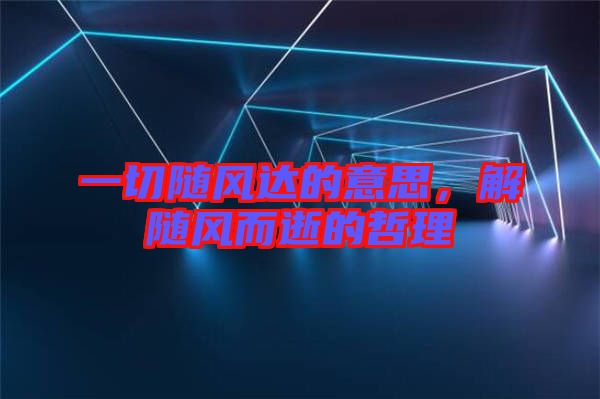 一切隨風達的意思,解隨風而逝的哲理