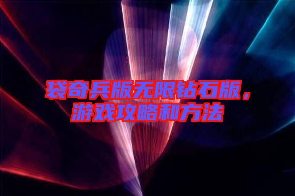 袋奇兵版無(wú)限鉆石版,游戲攻略和方法