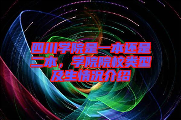 四川學(xué)院是一本還是二本,學(xué)院院校類型及生情況介紹