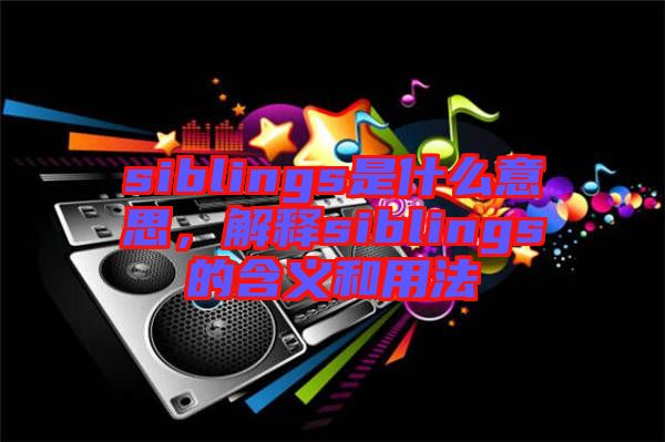 siblings是什么意思,解釋siblings的含義和用法