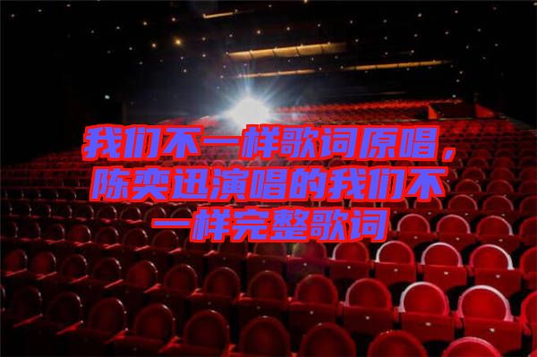 我們不一樣歌詞原唱,陳奕迅演唱的我們不一樣完整歌詞