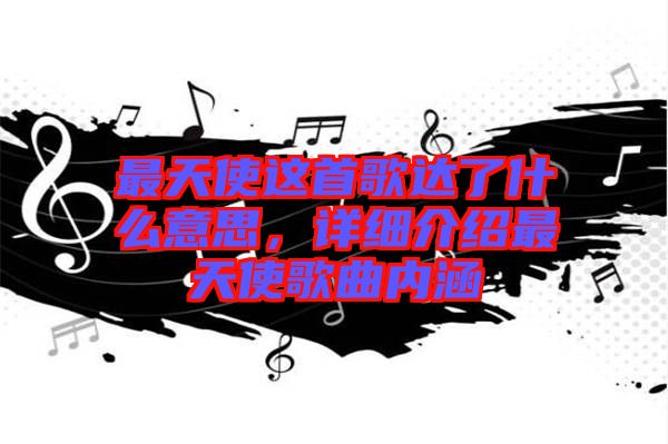 最天使這首歌達了什么意思,詳細介紹最天使歌曲內涵