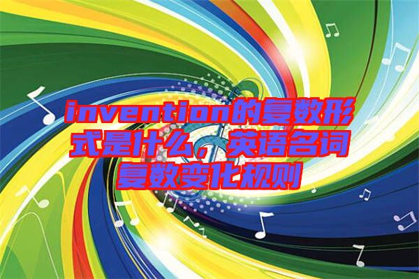 invention的復數形式是什么,英語名詞復數變化規則