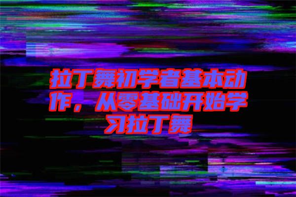 拉丁舞初學者基本動作,從零基礎開始學習拉丁舞
