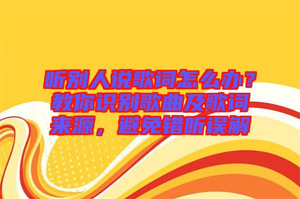 聽別人說歌詞怎么辦?教你識別歌曲及歌詞來源,避免錯聽誤解