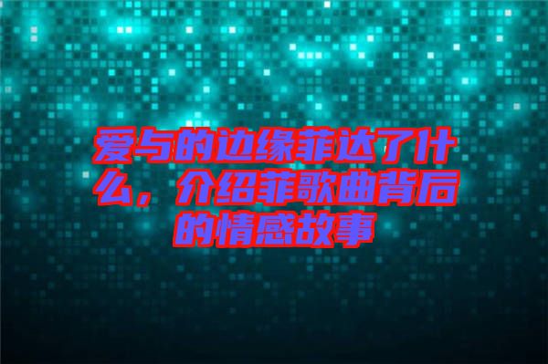 愛(ài)與的邊緣菲達(dá)了什么,介紹菲歌曲背后的情感故事
