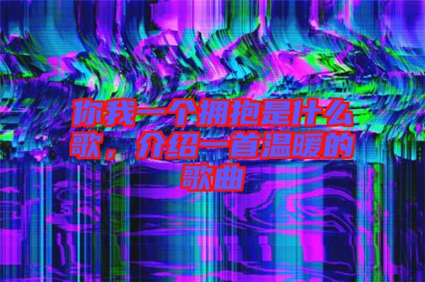 你我一個擁抱是什么歌,介紹一首溫暖的歌曲