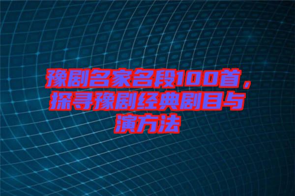 豫劇名家名段100首,探尋豫劇經典劇目與演方法