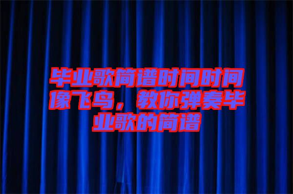 畢業歌簡譜時間時間像飛鳥,教你彈奏畢業歌的簡譜