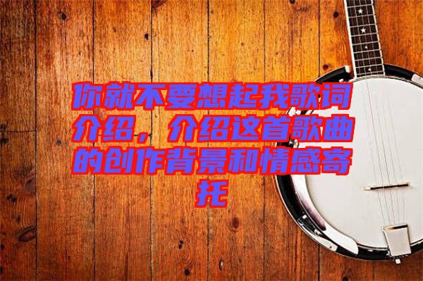 你就不要想起我歌詞介紹,介紹這首歌曲的創(chuàng)作背景和情感寄托