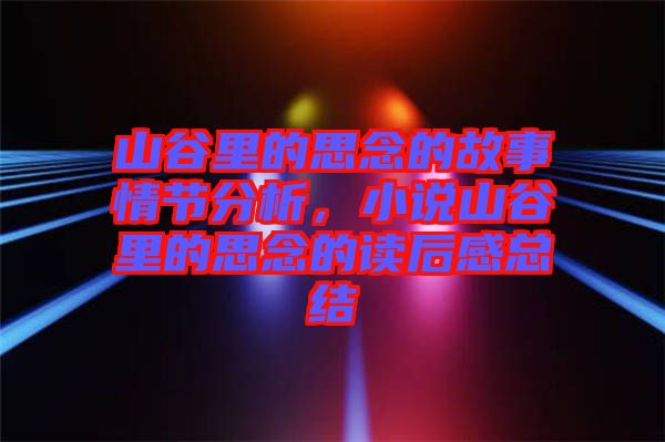 山谷里的思念的故事情節(jié)分析,小說(shuō)山谷里的思念的讀后感總結(jié)