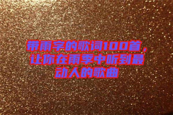 帶雨字的歌詞100首,讓你在雨季中聽到最動人的歌曲