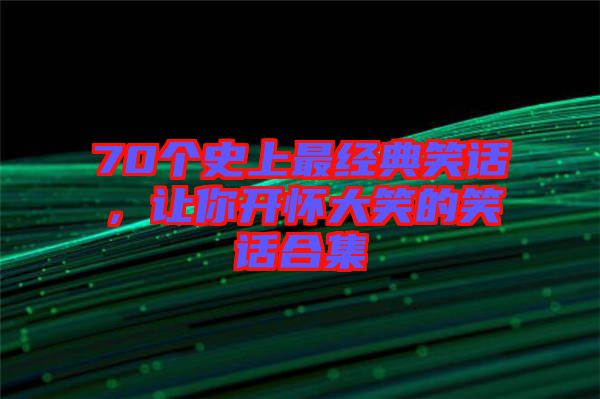 70個(gè)史上最經(jīng)典笑話,讓你開懷大笑的笑話合集