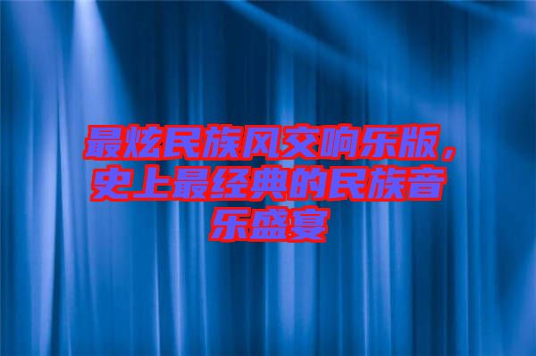 最炫民族風交響樂版,史上最經(jīng)典的民族音樂盛宴