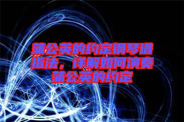 蒲公英的約定鋼琴譜指法，詳解如何演奏蒲公英的約定