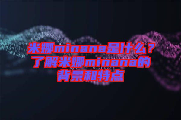 米娜minana是什么?了解米娜minana的背景和特點(diǎn)