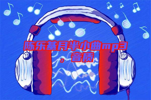 陳樂(lè)基月半小曲mp3,音質(zhì)