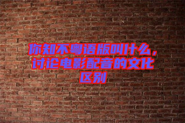 你知不粵語版叫什么，討論電影配音的文化區別