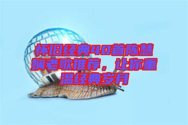 懷舊經(jīng)典40首陳慧嫻老歌推薦,讓你重溫經(jīng)典歲月
