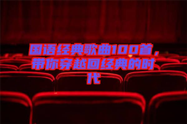 國(guó)語(yǔ)經(jīng)典歌曲100首,帶你穿越回經(jīng)典的時(shí)代