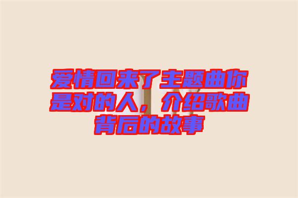 愛情回來了主題曲你是對的人，介紹歌曲背后的故事