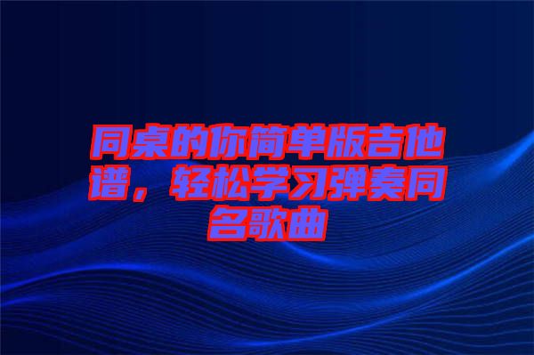 同桌的你簡單版吉他譜,輕松學習彈奏同名歌曲