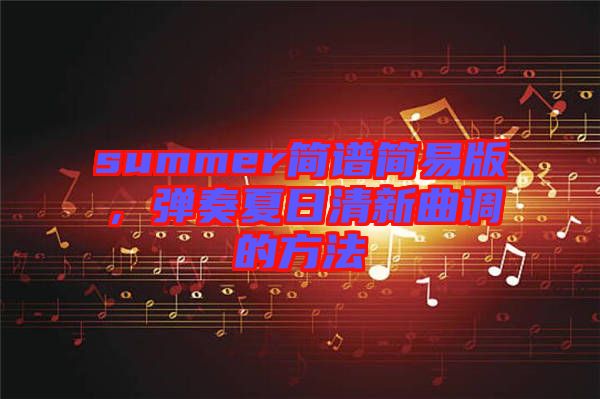 summer簡(jiǎn)譜簡(jiǎn)易版,彈奏夏日清新曲調(diào)的方法