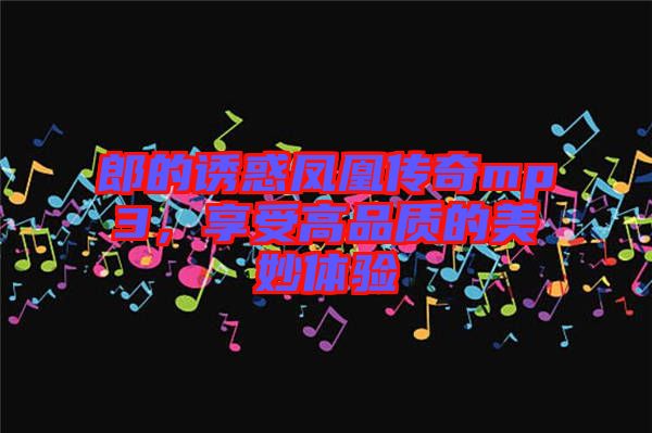 郎的誘惑鳳凰傳奇mp3,享受高品質(zhì)的美妙體驗(yàn)