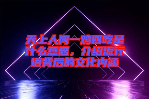 天上人間一雞四吃是什么意思,介紹流行語背后的文化內(nèi)涵