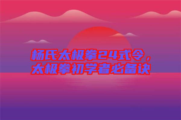 楊氏太極拳24式令,太極拳初學者必備訣