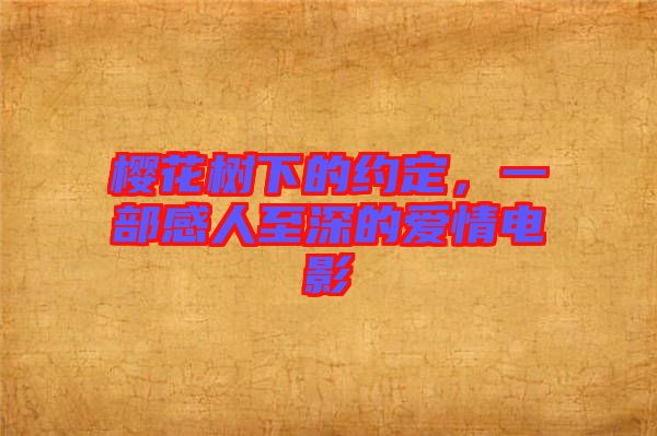 櫻花樹下的約定,一部感人至深的愛情電影