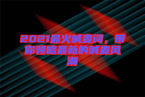 2021最火喊麥詞,帶你領略最新的喊麥風潮
