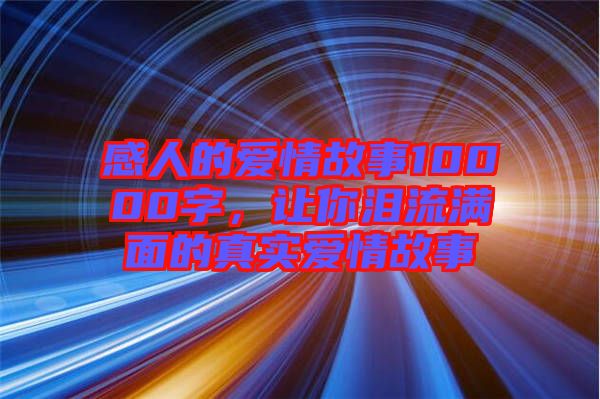 感人的愛情故事10000字,讓你淚流滿面的真實愛情故事