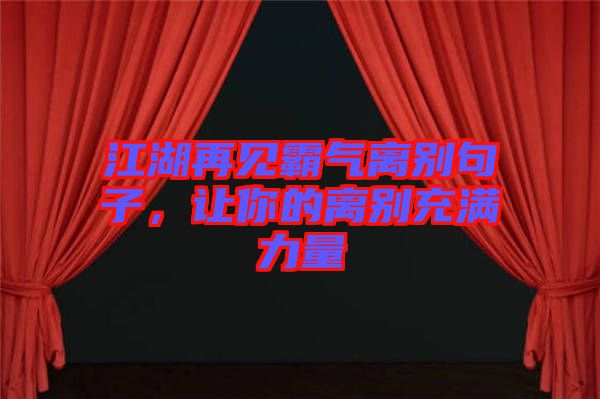 江湖再見霸氣離別句子,讓你的離別充滿力量