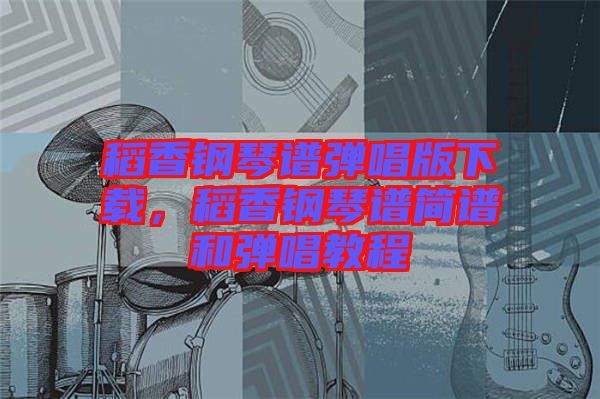 稻香鋼琴譜彈唱版下載,稻香鋼琴譜簡(jiǎn)譜和彈唱教程