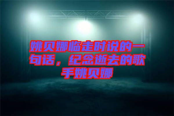 姚貝娜臨走時(shí)說的一句話,紀(jì)念逝去的歌手姚貝娜